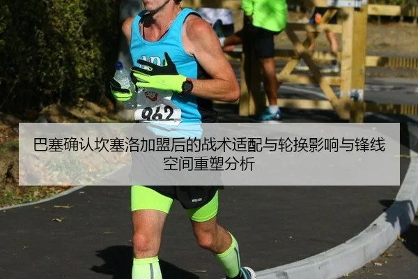 巴塞确认坎塞洛加盟后的战术适配与轮换影响与锋线空间重塑分析