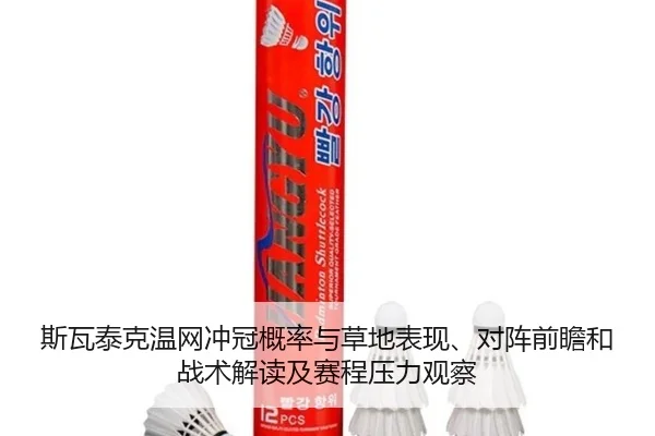 斯瓦泰克温网冲冠概率与草地表现、对阵前瞻和战术解读及赛程压力观察