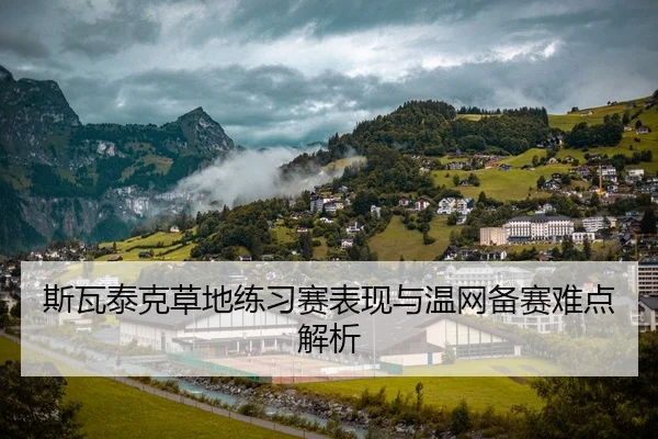 斯瓦泰克草地练习赛表现与温网备赛难点解析